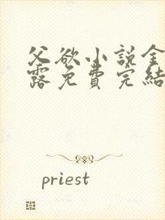 父欲小说金银花露免费完结笔趣阁