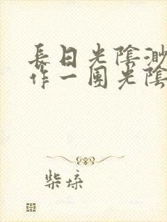 长日光阴渺渺乱作一团光阴似箭