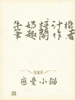牛奶榨汁机po笔趣阁作者炖一碗汤
