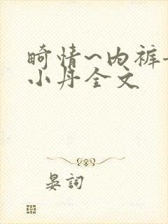 畸情~内裤奇缘小丹全文