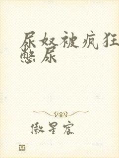 尿奴被疯狂灌水憋尿