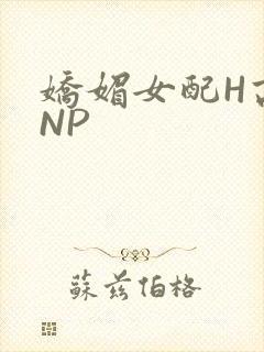 娇媚女配H高汁NP