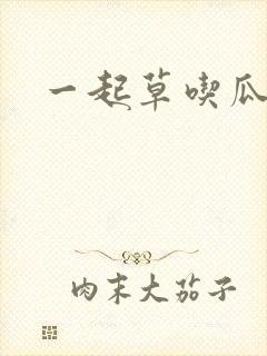一起草吃瓜黑料
