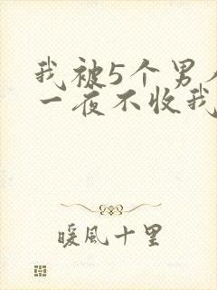 我被5个男人躁一夜不收我怎么办