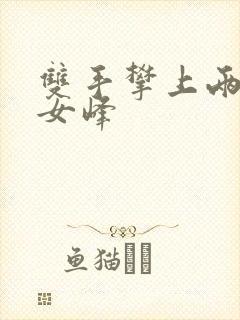 双手攀上两团少女峰