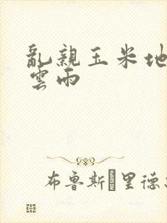 乱亲玉米地初尝云雨