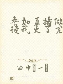 参加直播做综艺后我火了完整版封面