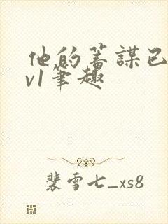 他的蓄谋已久1v1笔趣