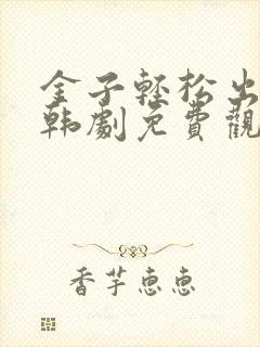 金子轻松出来吧韩剧免费观看全集