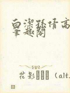 白洁孙倩高义 笔趣阁