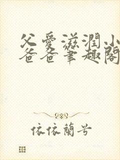 父爱滋润小芹和爸爸笔趣阁全文免费阅读小说