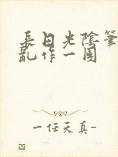 长日光阴笔趣阁乱作一团