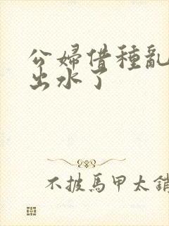 公妇借种乱h日出水了封面