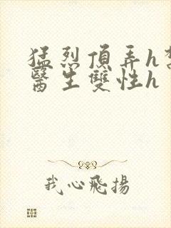 猛烈顶弄h禁欲医生双性h