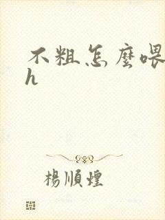 不粗怎么喂饱你h