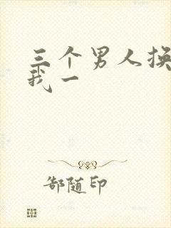 三个男人换着躁我一