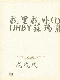 戏里戏外(1V1)HBY苏玛丽全文免费阅读