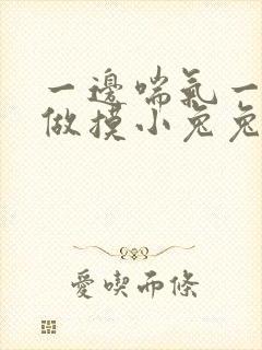 一边喘气一边叫做摸小兔兔作