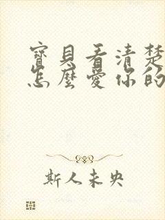 宝贝看清楚我是怎么爱你的小说