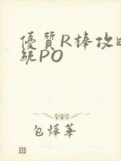 优质R棒攻略系统PO