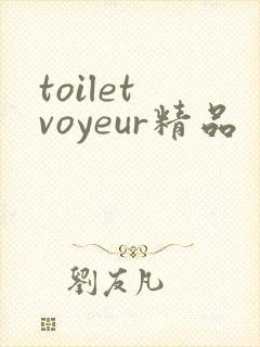 toilet voyeur精品
