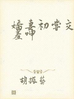 娇妻初尝交换害羞呻