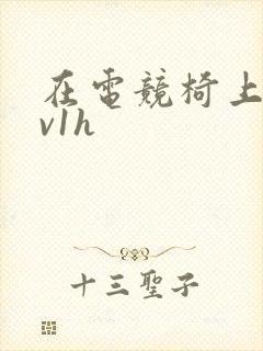 在电竞椅上做1v1h