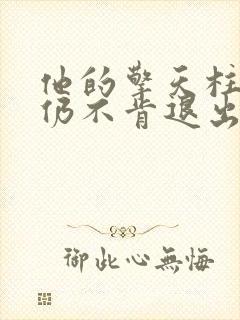 他的擎天柱巨龙仍不肯退出小说