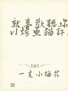 就喜欢听你叫1v1烤鱼猫许薇