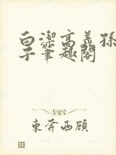 白洁高义孙倩东子笔趣阁