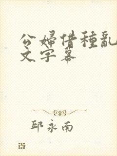 公妇借种乱h中文字幕