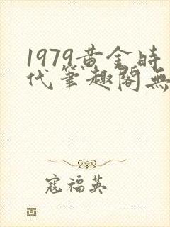 1979黄金时代笔趣阁无弹窗无错版封面