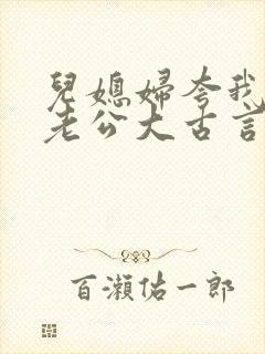 儿媳妇夸我比她老公大古言