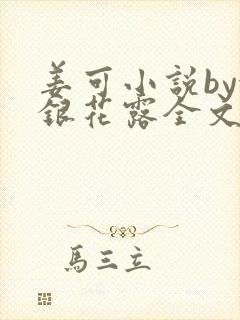 姜可小说by金银花露全文免费阅读无弹窗笔趣