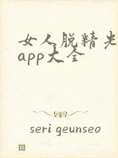 女人脱精光直播app大全