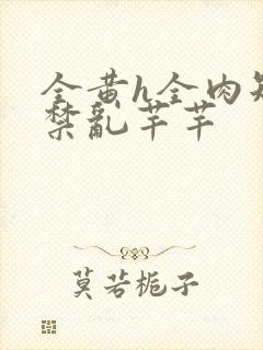 全黄h全肉短篇禁乱芊芊