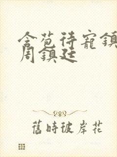 含苞待宠镇国公周镇廷