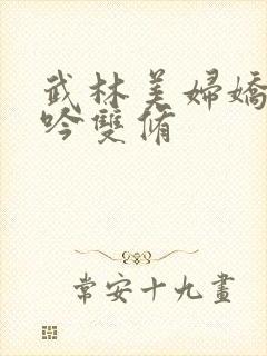 武林美妇娇呻浪吟双修