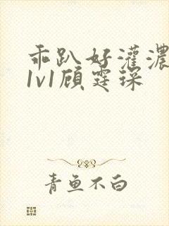 乖趴好灌浓精h1v1顾霆琛