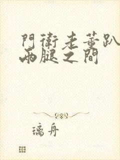 门卫老董趴在我两腿之间