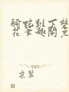 骑蛇难下双金银花笔趣阁免费