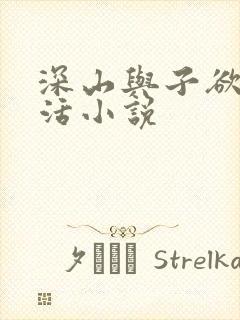 深山与子欲乱生活小说