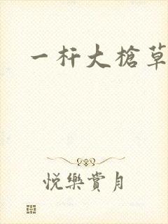 一杆大枪草全家