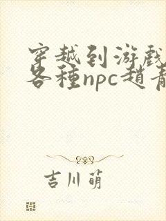 穿越到游戏里和各种npc赵青蔓