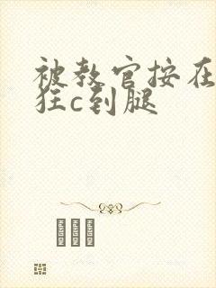 被教官按在寝室狂c到腿