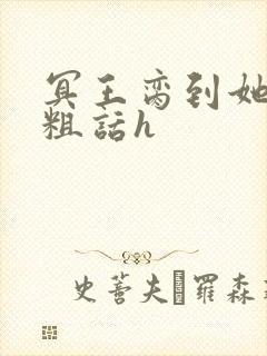 冥王脔到她哭h粗话h