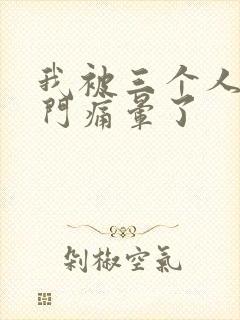 我被三个人开三门痛晕了