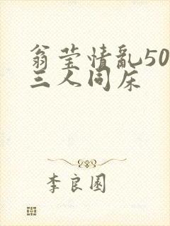 翁莹情乱50章三人同床