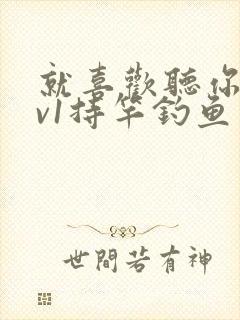 就喜欢听你叫1v1持竿钓鱼