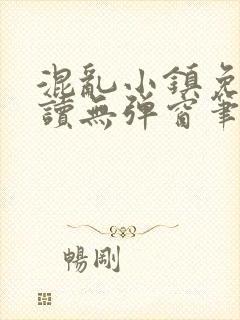 混乱小镇免费阅读无弹窗笔趣阁